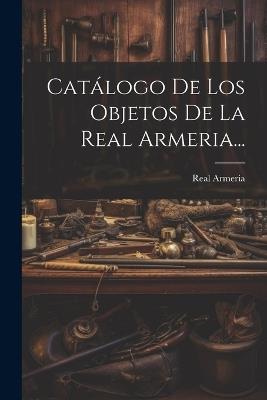 Catálogo De Los Objetos De La Real Armeria... - Real Armeria (Madrid) - cover