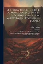 Monographie Géologique Du Mont-d'or Lyonnais Et De Ses Dépendances Par Albert Falsan Et Arnould Locard: Ouvrage Couronné Par L'académie De Lyon. (extrait Des Annales De La Société Impériale D'agriculture, D'histoire Naturelle Et Des Arts Utiles De...