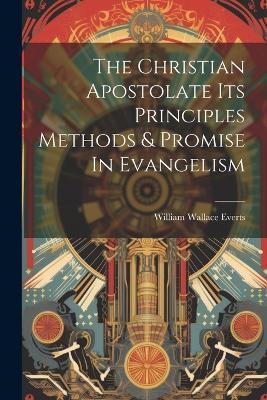 The Christian Apostolate Its Principles Methods & Promise In Evangelism - William Wallace Everts - cover