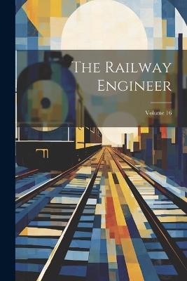 The Railway Engineer; Volume 16 - Anonymous - cover