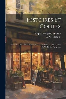 Histoires Et Contes: Précédés D'une Étude Historique, Anecdotique Et Critique Sur Sa Vie Et Ses Oeuvres... - Jacques-François Demachy,L -G Toraude - cover