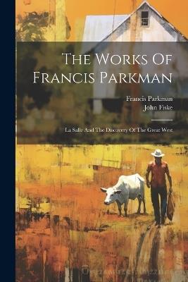 The Works Of Francis Parkman: La Salle And The Discovery Of The Great West - Francis Parkman,John Fiske - cover