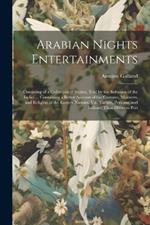 Arabian Nights Entertainments: Consisting of a Collection of Stories, Told by the Sultaness of the Indies ... Containing a Better Account of the Customs, Manners, and Religion of the Eastern Nations, viz. Tartars, Persians, and Indians, Than Hitherto Pub