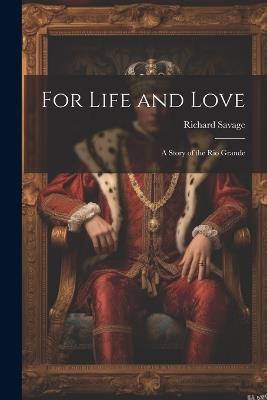 For Life and Love: A Story of the Rio Grande - Richard Savage - cover