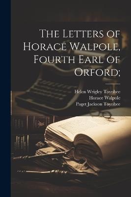 The Letters of Horace Walpole, Fourth Earl of Orford; - Horace Walpole,Paget Jackson Toynbee,Helen Wrigley Toynbee - cover