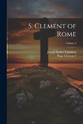 S. Clement of Rome; Volume 2 - Joseph Barber Lightfoot,Pope Clement I - cover
