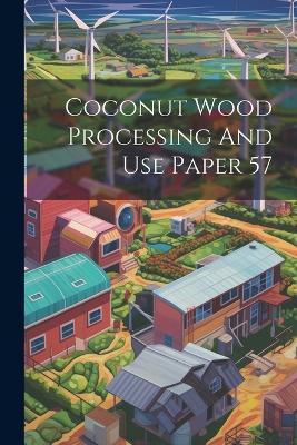 Coconut Wood Processing And Use Paper 57 - Anonymous - cover
