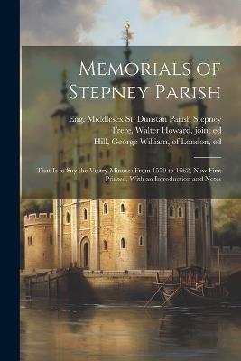 Memorials of Stepney Parish; That is to say the Vestry Minutes From 1579 to 1662, now First Printed, With an Introduction and Notes - Eng Middlesex St Dunstan Pa Stepney,Walter Howard Frere - cover