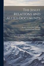 The Jesuit Relations and Allied Documents: Travels and Explorations of the Jesuit Missionaries in New France, 1610-1791; the Original French, Latin, and Italian Texts, With English Translations and Notes