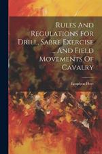 Rules And Regulations For Drill, Sabre Exercise ... And Field Movements Of Cavalry