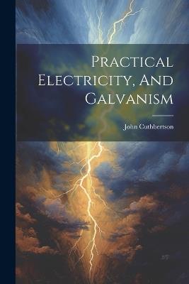 Practical Electricity, And Galvanism - John Cuthbertson (Physicist ) - cover