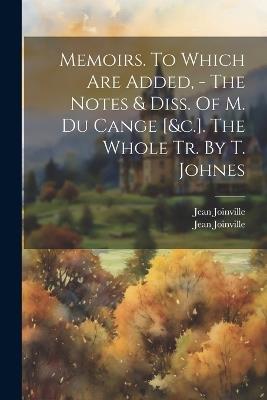 Memoirs. To Which Are Added, - The Notes & Diss. Of M. Du Cange [&c.]. The Whole Tr. By T. Johnes - Jean Joinville - cover