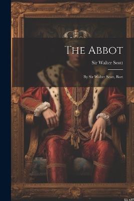 The Abbot: By Sir Walter Scott, Bart - Walter Scott - cover