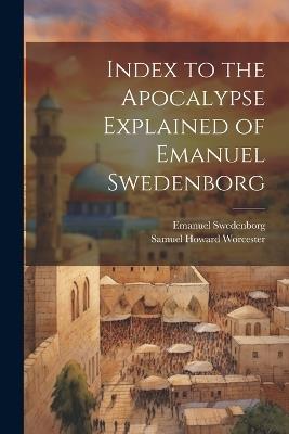 Index to the Apocalypse Explained of Emanuel Swedenborg - Emanuel Swedenborg,Samuel Howard Worcester - cover