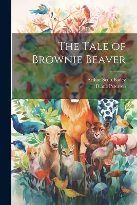The Tale of Brownie Beaver - Arthur Scott Bailey,Diane Petersen - cover