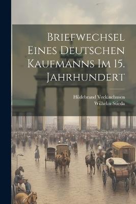 Briefwechsel eines deutschen Kaufmanns im 15. Jahrhundert - Hildebrand Veckinchusen,Wilhelm Stieda - cover