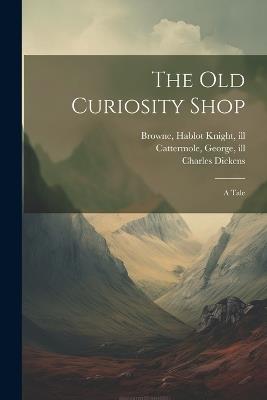 The Old Curiosity Shop: A Tale - Charles Dickens - cover