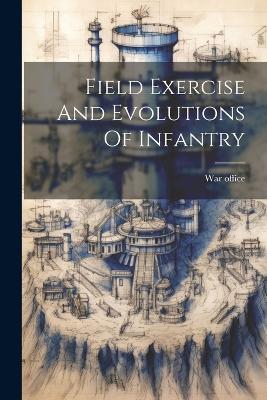 Field Exercise And Evolutions Of Infantry - War Office - cover