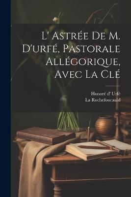 L' Astrée De M. D'urfé, Pastorale Allégorique, Avec La Clé - Honoré D' Urfé,La Rochefoucauld - cover