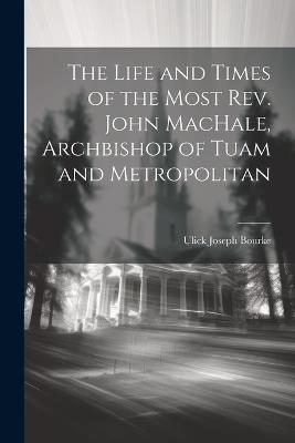 The Life and Times of the Most Rev. John MacHale, Archbishop of Tuam and Metropolitan - Ulick Joseph Bourke - cover