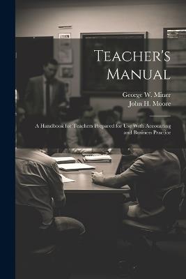 Teacher's Manual: A Handbook for Teachers Prepared for use With Accounting and Business Practice - John H 1874-1909 Moore,George W 1860-1935 Miner - cover
