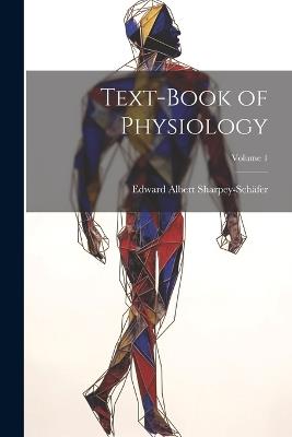 Text-book of Physiology; Volume 1 - Edward Albert Sharpey-Schäfer - cover