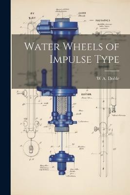 Water Wheels of Impulse Type - W A 1868-1942 Doble - cover