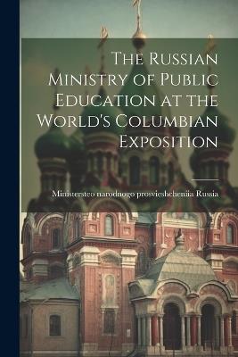 The Russian Ministry of Public Education at the World's Columbian Exposition - Ministersteo Narodnogo Prosvi Russia - cover