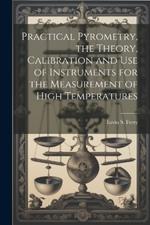 Practical Pyrometry, the Theory, Calibration and use of Instruments for the Measurement of High Temperatures