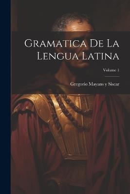 Gramatica de la lengua latina; Volume 1 - Gregorio Mayans y Siscar - cover