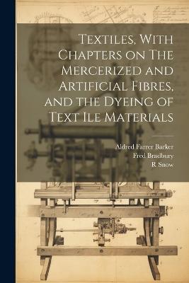 Textiles, With Chapters on The Mercerized and Artificial Fibres, and the Dyeing of Text ile Materials - Walter Myers Gardner,Aldred Farrer Barker,Fred Bradbury - cover