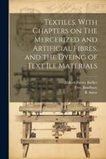 Textiles, With Chapters on The Mercerized and Artificial Fibres, and the Dyeing of Text ile Materials