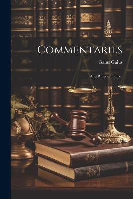 Commentaries; and Rules of Ulpian - Gaius Gaius - cover