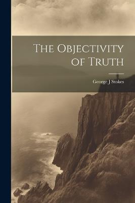 The Objectivity of Truth - George J Stokes - cover