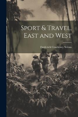 Sport & Travel, East and West - Frederick Courteney Selous - cover
