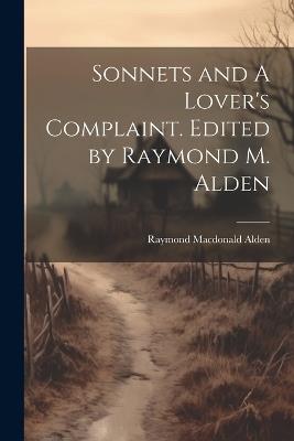 Sonnets and A Lover's Complaint. Edited by Raymond M. Alden - Raymond MacDonald Alden - cover