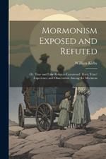 Mormonism Exposed and Refuted: Or, True and False Religion Contrasted: Forty Years' Experience and Observation Among the Mormons