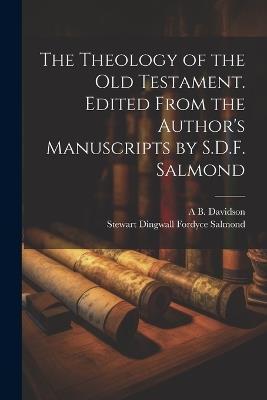 The Theology of the Old Testament. Edited From the Author's Manuscripts by S.D.F. Salmond - Stewart Dingwall Fordyce Salmond,A B 1831-1902 Davidson - cover