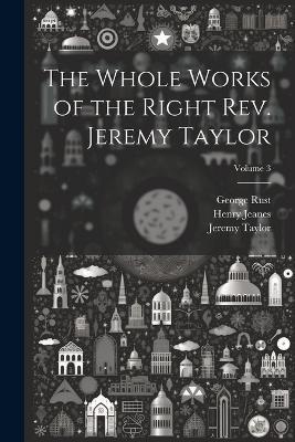 The Whole Works of the Right Rev. Jeremy Taylor; Volume 3 - Jeremy Taylor,Reginald Heber,George Rust - cover