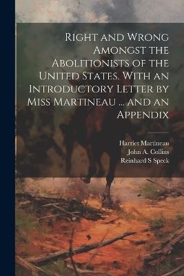 Right and Wrong Amongst the Abolitionists of the United States. With an Introductory Letter by Miss Martineau ... and an Appendix - Harriet Martineau,Reinhard S Speck,John a 1810-1879 Collins - cover