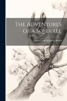 The Adventures of a Squirrel: Supposed to be Related by Himself - Anonymous - cover