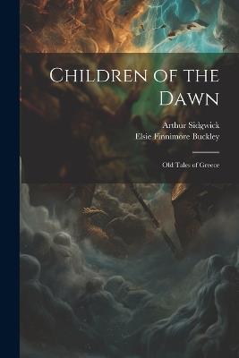 Children of the Dawn: Old Tales of Greece - Arthur Sidgwick,1878- 1878-,Elsie Finnimore 1882- Buckley - cover