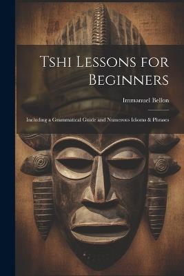 Tshi Lessons for Beginners: Including a Grammatical Guide and Numerous Idioms & Phrases - Immanuel Bellon - cover