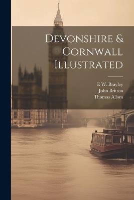 Devonshire & Cornwall Illustrated - John Britton,Thomas Allom,E W 1773-1854 Brayley - cover
