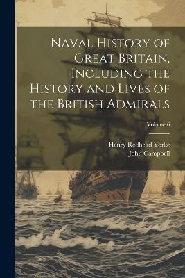 Naval History of Great Britain, Including the History and Lives of the British Admirals; Volume 6 - Henry Redhead Yorke,John Campbell - cover