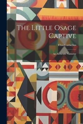 The Little Osage Captive: An Authentic Narrative - Elias Cornelius - cover