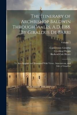 The Itinerary of Archbishop Baldwin Through Wales, A.D. 1188. By Giraldus de Barri; tr. Into English and Illustrated With Views, Annotations, and Life of Giraldus; Volume 1 - Richard Colt Hoare,Cambrensis Giraldus,Cyveiliog Owain - cover