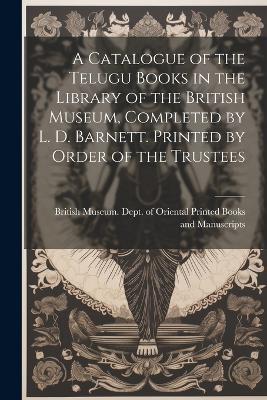 A Catalogue of the Telugu Books in the Library of the British Museum, Completed by L. D. Barnett. Printed by Order of the Trustees - cover