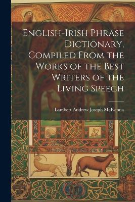 English-Irish Phrase Dictionary, Compiled From the Works of the Best Writers of the Living Speech - Lambert Andrew Joseph McKenna - cover