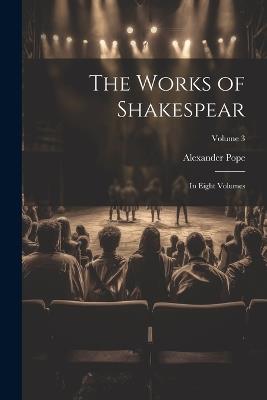 The Works of Shakespear: In Eight Volumes; Volume 3 - Alexander Pope - cover